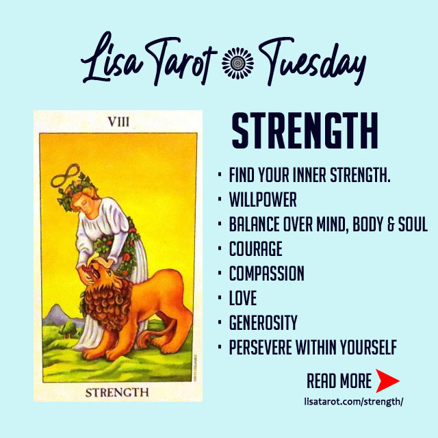 When the Strength Card comes up in a reading it would suggest that your own inner strength is being put to the test. It asks you to calm down and not just react to a situation. It reassures you that no matter what is going on, no matter how dreadful the situation may be, you do have the inner-strength at your disposal to handle the situation and to survive through it. 